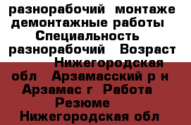 разнорабочий, монтаже-демонтажные работы › Специальность ­ разнорабочий › Возраст ­ 27 - Нижегородская обл., Арзамасский р-н, Арзамас г. Работа » Резюме   . Нижегородская обл.